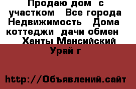 Продаю дом, с участком - Все города Недвижимость » Дома, коттеджи, дачи обмен   . Ханты-Мансийский,Урай г.